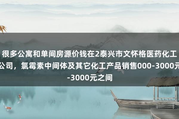 很多公寓和单间房源价钱在2泰兴市文怀格医药化工有限公司,氯霉素中间体及其它化工产品销售000-3000元之间