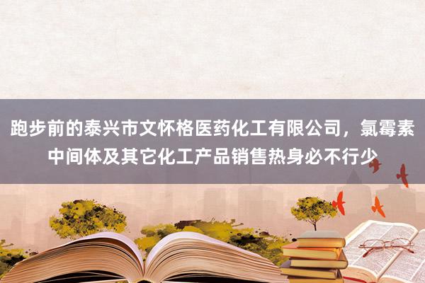 跑步前的泰兴市文怀格医药化工有限公司，氯霉素中间体及其它化工产品销售热身必不行少
